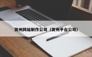 济源贺州网站制作公司（贺州平台公司）
